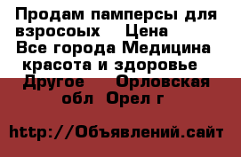 Продам памперсы для взросоых. › Цена ­ 500 - Все города Медицина, красота и здоровье » Другое   . Орловская обл.,Орел г.